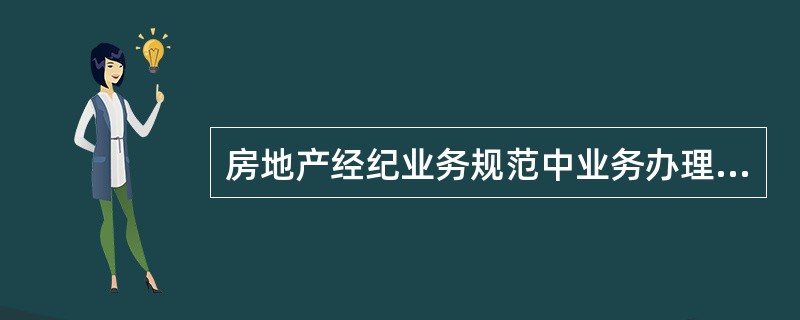 房地产经纪业务规范中业务办理的内容包括()。