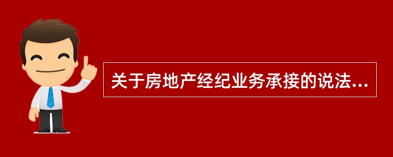 关于房地产经纪业务承接的说法,正确的有( )。